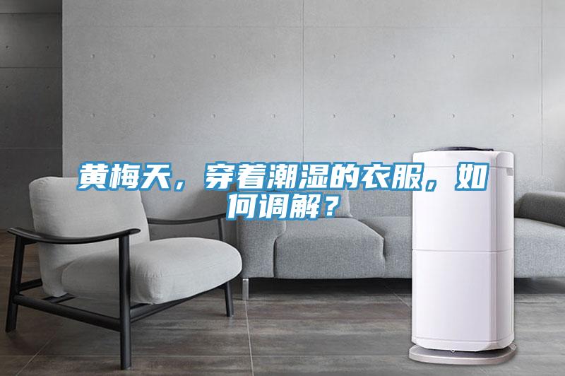 黃梅天，穿著潮濕的衣服，如何調(diào)解？