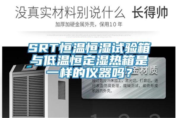 SRT恒溫恒濕試驗(yàn)箱與低溫恒定濕熱箱是一樣的儀器嗎？