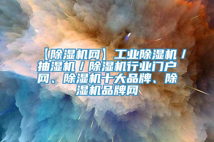 【除濕機(jī)網(wǎng)】工業(yè)除濕機(jī)／抽濕機(jī)／除濕機(jī)行業(yè)門戶網(wǎng)、除濕機(jī)十大品牌、除濕機(jī)品牌網(wǎng)