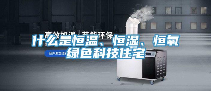 什么是恒溫、恒濕、恒氧綠色科技住宅