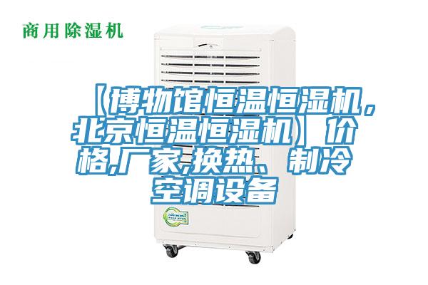 【博物館恒溫恒濕機(jī)，北京恒溫恒濕機(jī)】?jī)r(jià)格,廠家,換熱、制冷空調(diào)設(shè)備
