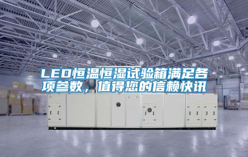 LED恒溫恒濕試驗(yàn)箱滿足各項(xiàng)參數(shù)，值得您的信賴快訊