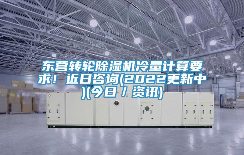 東營(yíng)轉(zhuǎn)輪除濕機(jī)冷量計(jì)算要求！近日咨詢(xún)(2022更新中)(今日／資訊)