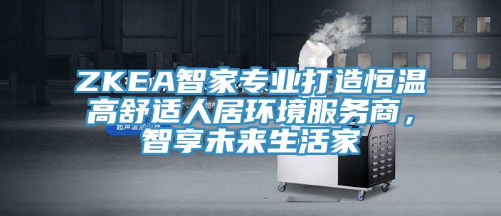 ZKEA智家專業(yè)打造恒溫高舒適人居環(huán)境服務商，智享未來生活家
