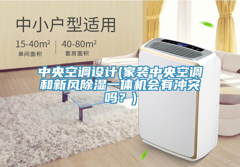 中央空調(diào)設(shè)計(家裝中央空調(diào)和新風(fēng)除濕一體機(jī)會有沖突嗎？)