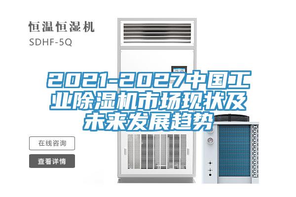 2021-2027中國工業(yè)除濕機(jī)市場現(xiàn)狀及未來發(fā)展趨勢(shì)