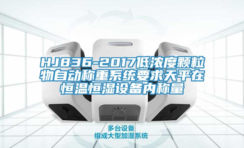 HJ836-2017低濃度顆粒物自動(dòng)稱(chēng)重系統(tǒng)要求天平在恒溫恒濕設(shè)備內(nèi)稱(chēng)量