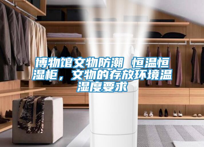 博物館文物防潮 恒溫恒濕柜，文物的存放環(huán)境溫濕度要求