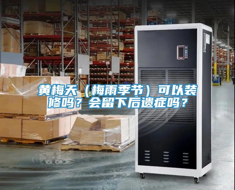 黃梅天（梅雨季節(jié)）可以裝修嗎？會留下后遺癥嗎？
