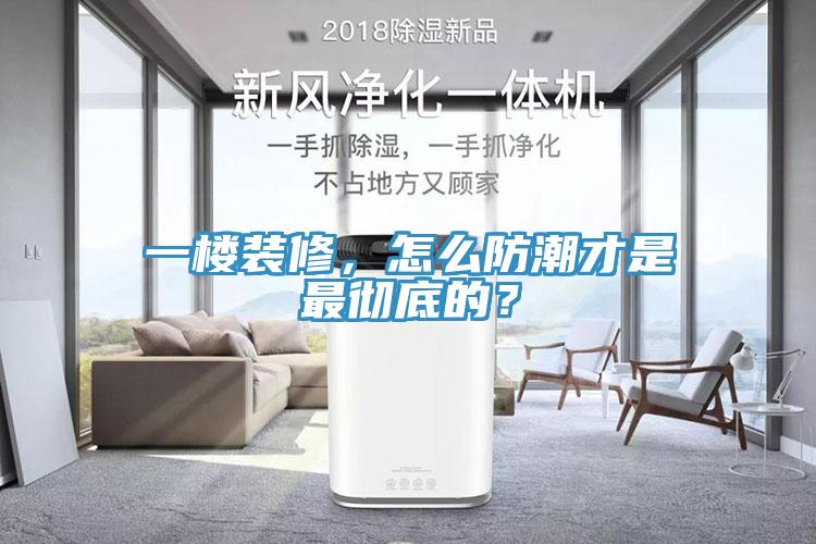 一樓裝修，怎么防潮才是最徹底的？