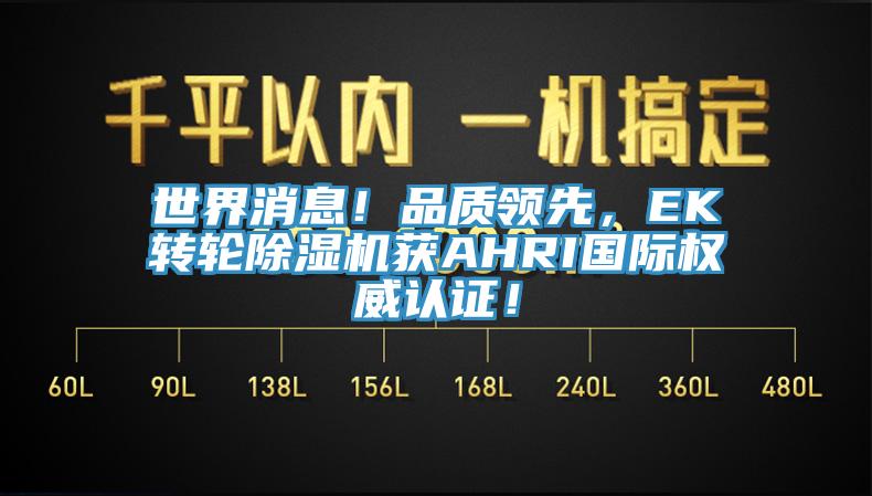 世界消息！品質(zhì)領(lǐng)先，EK轉(zhuǎn)輪除濕機(jī)獲AHRI國(guó)際權(quán)威認(rèn)證！