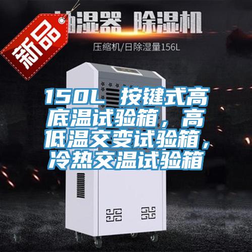 150L 按鍵式高底溫試驗箱，高低溫交變試驗箱，冷熱交溫試驗箱