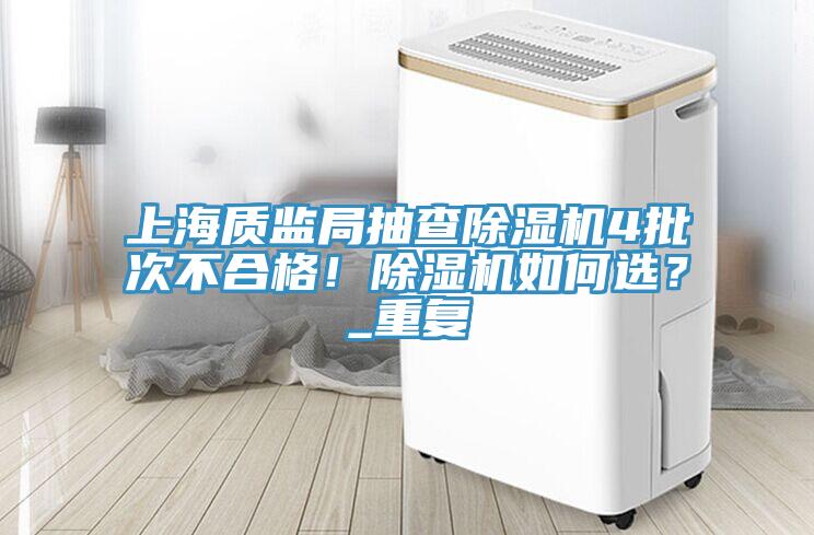 上海質(zhì)監(jiān)局抽查除濕機4批次不合格！除濕機如何選？_重復(fù)
