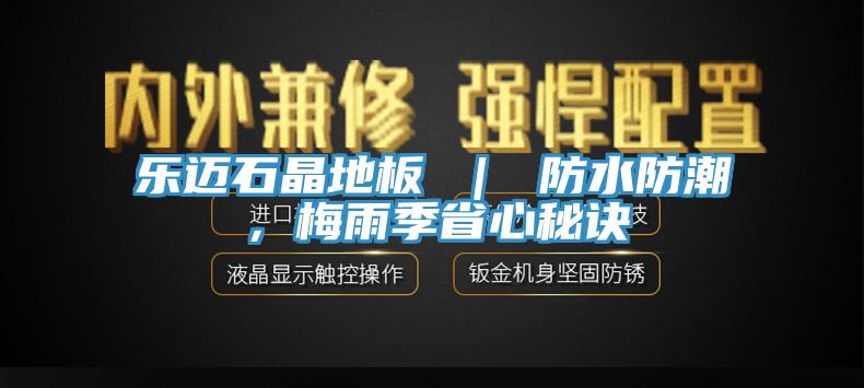 樂邁石晶地板 ｜ 防水防潮，梅雨季省心秘訣
