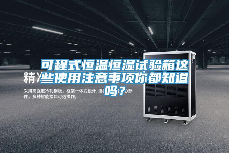 可程式恒溫恒濕試驗箱這些使用注意事項你都知道嗎？