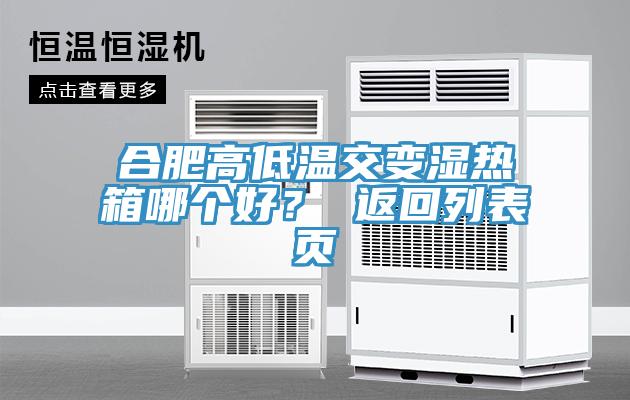 合肥高低溫交變濕熱箱哪個(gè)好？ 返回列表頁(yè)