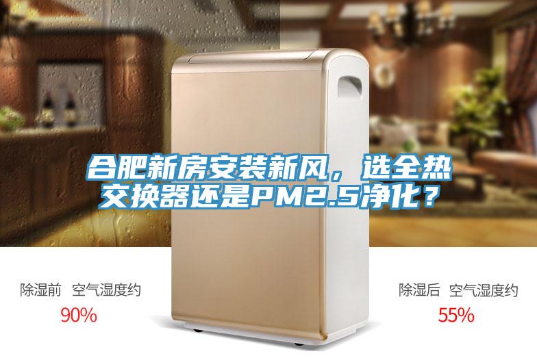 合肥新房安裝新風(fēng)，選全熱交換器還是PM2.5凈化？