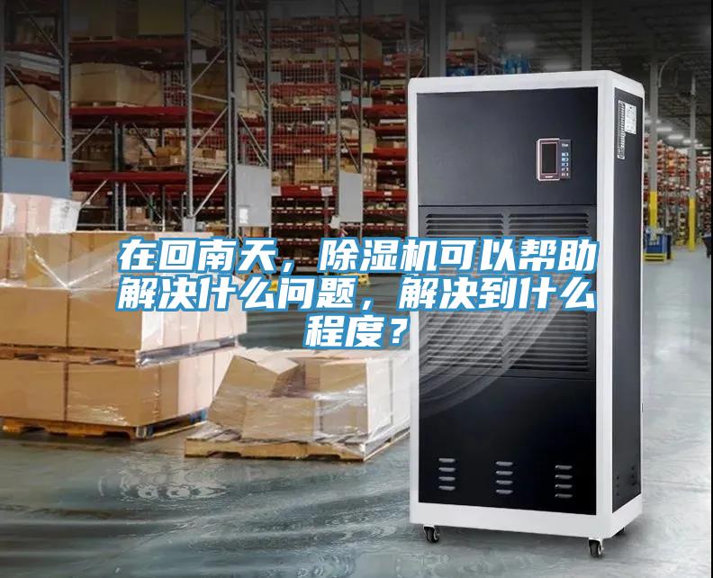 在回南天，除濕機可以幫助解決什么問題，解決到什么程度？