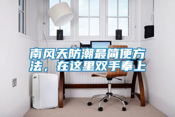 南風(fēng)天防潮最簡(jiǎn)便方法，在這里雙手奉上