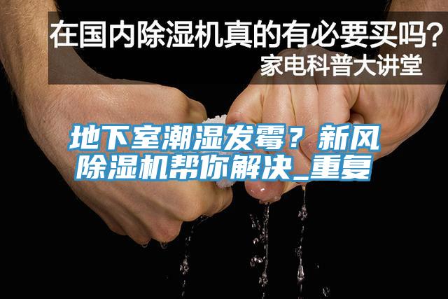 地下室潮濕發(fā)霉？新風(fēng)除濕機(jī)幫你解決_重復(fù)