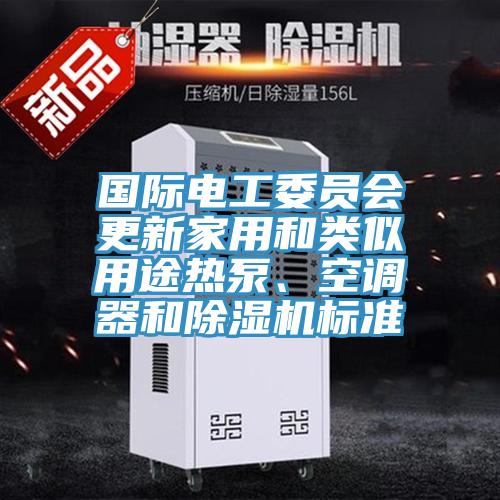 國際電工委員會(huì)更新家用和類似用途熱泵、空調(diào)器和除濕機(jī)標(biāo)準(zhǔn)