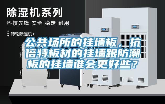 公共場所的掛墻板，抗倍特板材的掛墻跟防潮板的掛墻誰會更好些？
