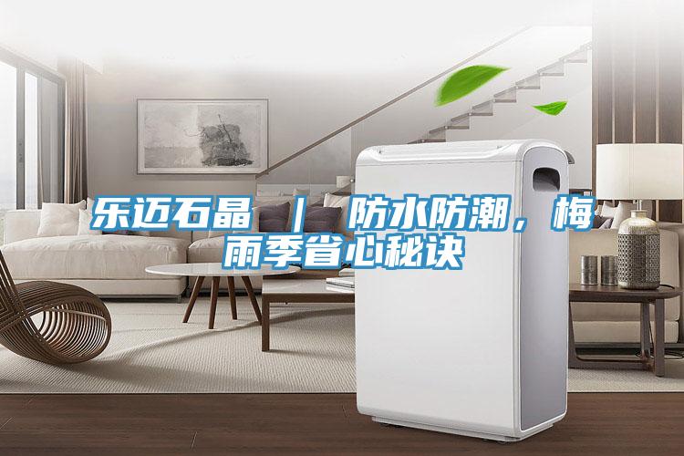樂邁石晶 ｜ 防水防潮，梅雨季省心秘訣