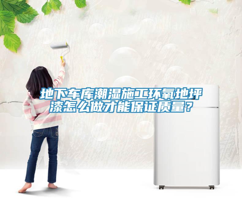 地下車庫潮濕施工環(huán)氧地坪漆怎么做才能保證質(zhì)量？
