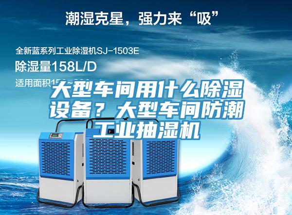 大型車間用什么除濕設備？大型車間防潮工業(yè)抽濕機