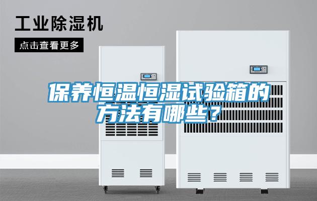 保養(yǎng)恒溫恒濕試驗(yàn)箱的方法有哪些？