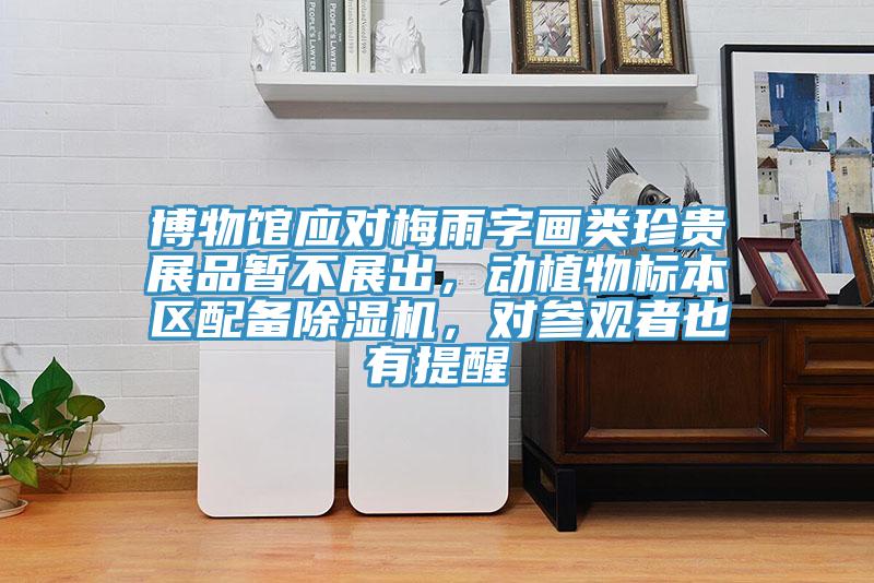 博物館應(yīng)對(duì)梅雨字畫類珍貴展品暫不展出，動(dòng)植物標(biāo)本區(qū)配備除濕機(jī)，對(duì)參觀者也有提醒