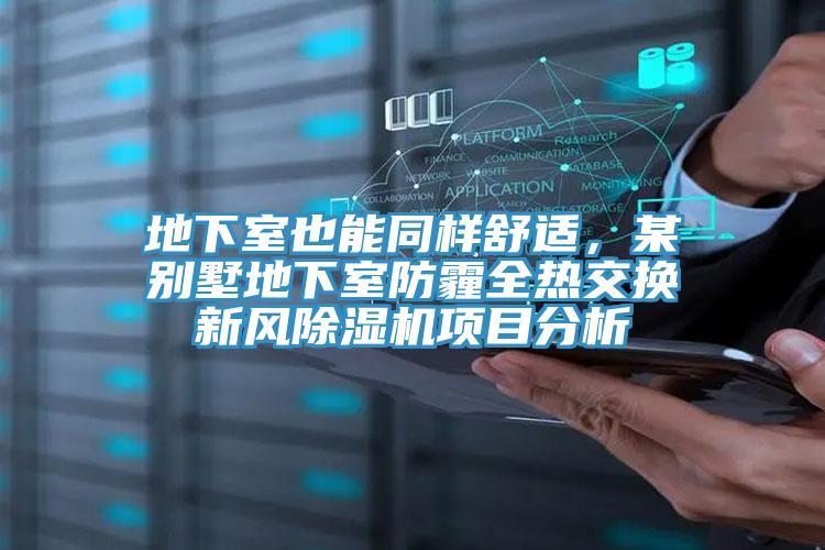 地下室也能同樣舒適，某別墅地下室防霾全熱交換新風(fēng)除濕機(jī)項(xiàng)目分析