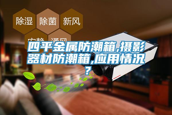 四平金屬防潮箱,攝影器材防潮箱,應(yīng)用情況？