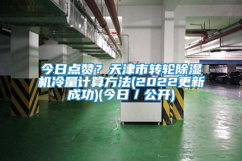 今日點(diǎn)贊？天津市轉(zhuǎn)輪除濕機(jī)冷量計(jì)算方法(2022更新成功)(今日／公開)