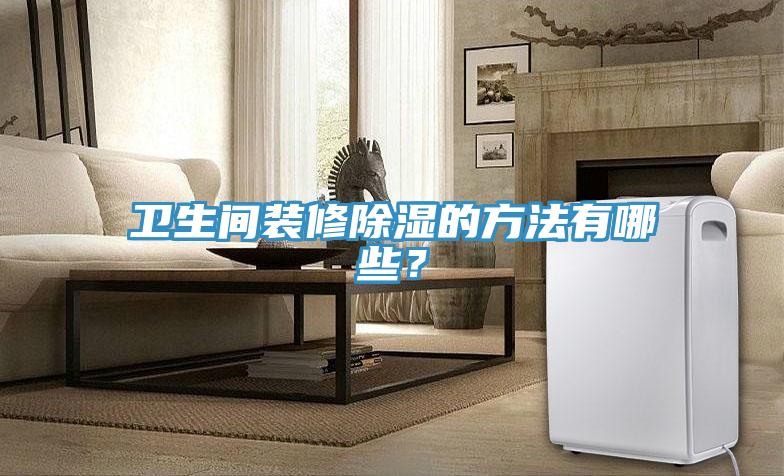 衛(wèi)生間裝修除濕的方法有哪些？