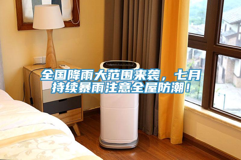 全國降雨大范圍來襲，七月持續(xù)暴雨注意全屋防潮！