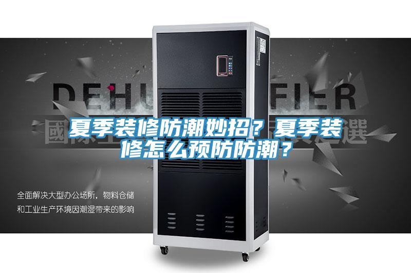 夏季裝修防潮妙招？夏季裝修怎么預(yù)防防潮？