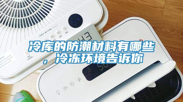 冷庫(kù)的防潮材料有哪些，冷凍環(huán)境告訴你