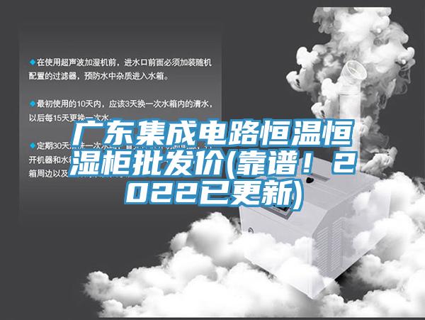 廣東集成電路恒溫恒濕柜批發(fā)價(jià)(靠譜！2022已更新)