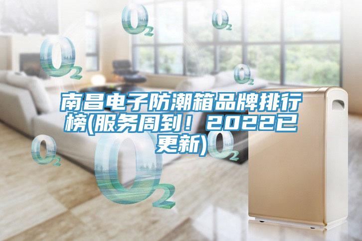 南昌電子防潮箱品牌排行榜(服務(wù)周到！2022已更新)