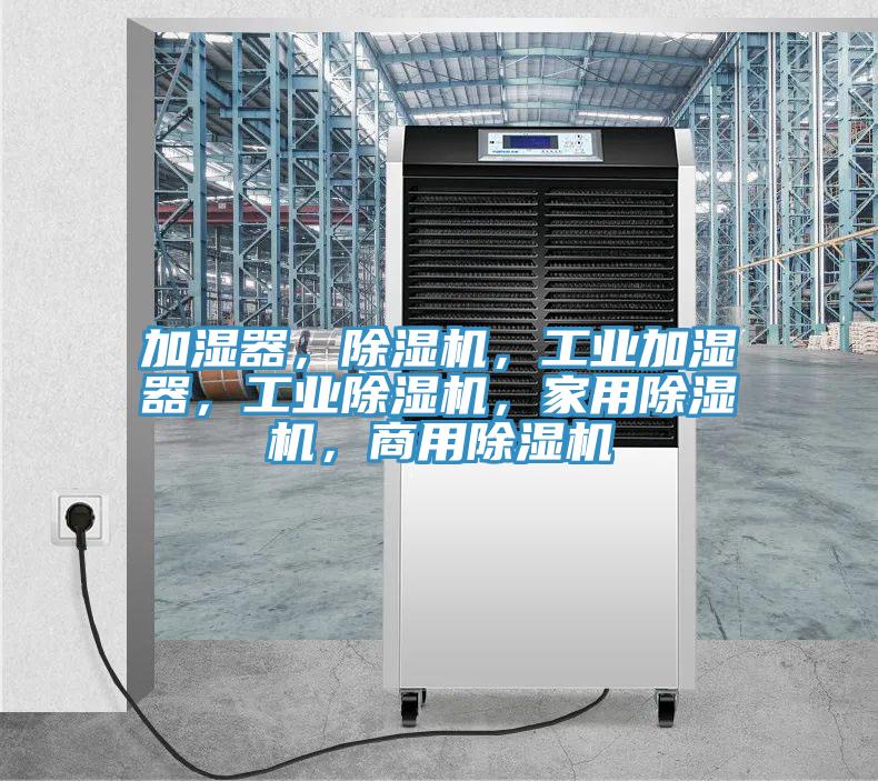 加濕器，除濕機，工業(yè)加濕器，工業(yè)除濕機，家用除濕機，商用除濕機