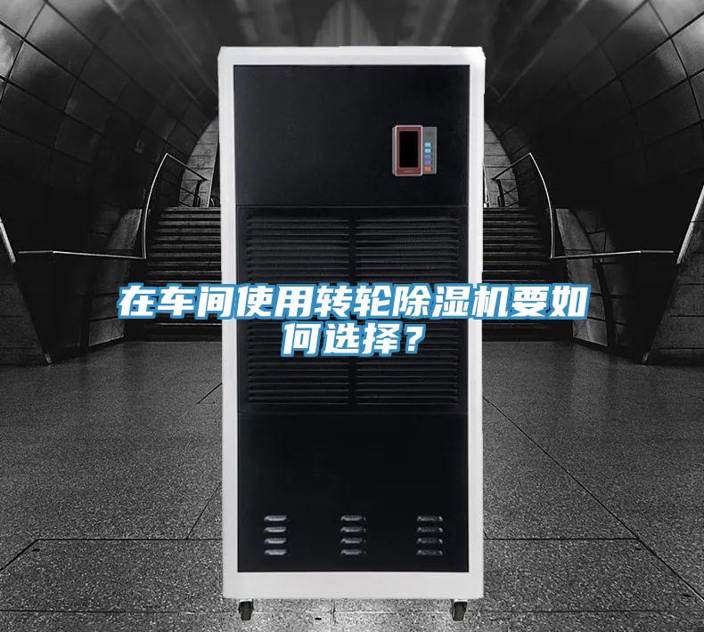 在車間使用轉(zhuǎn)輪除濕機(jī)要如何選擇？