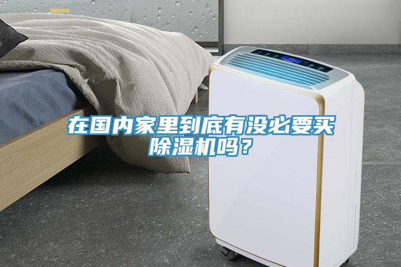 在國內(nèi)家里到底有沒必要買除濕機嗎？