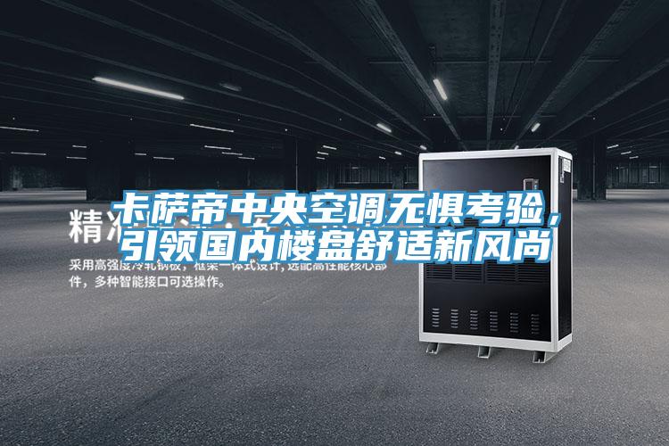 卡薩帝中央空調(diào)無(wú)懼考驗(yàn)，引領(lǐng)國(guó)內(nèi)樓盤舒適新風(fēng)尚