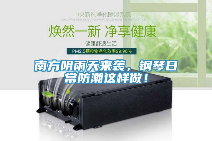 南方陰雨天來(lái)襲，鋼琴日常防潮這樣做！