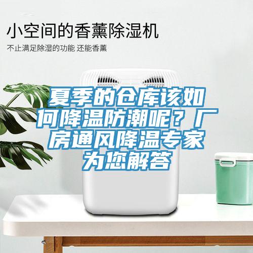 夏季的倉(cāng)庫(kù)該如何降溫防潮呢？廠房通風(fēng)降溫專家為您解答