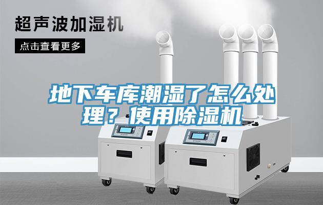 地下車庫潮濕了怎么處理？使用除濕機