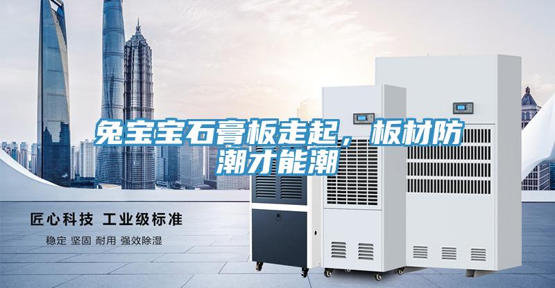 兔寶寶石膏板走起，板材防潮才能潮