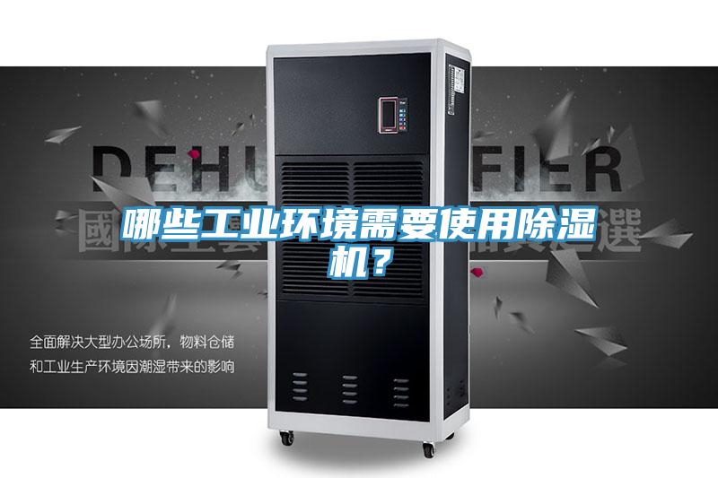 哪些工業(yè)環(huán)境需要使用除濕機？