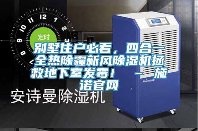 別墅住戶必看，四合一全熱除霾新風(fēng)除濕機(jī)拯救地下室發(fā)霉！ – 施諾官網(wǎng)